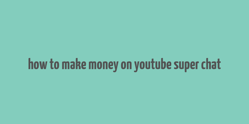 how to make money on youtube super chat