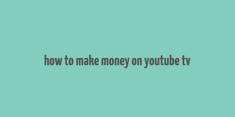 how to make money on youtube tv