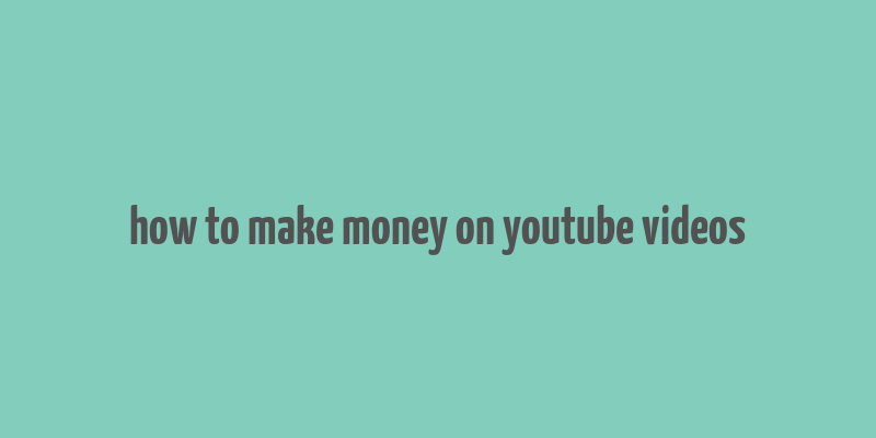 how to make money on youtube videos