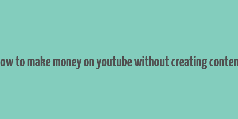 how to make money on youtube without creating content