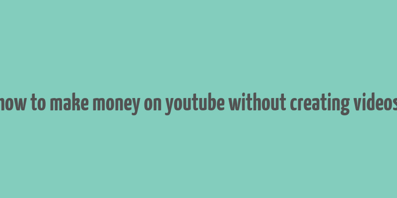 how to make money on youtube without creating videos