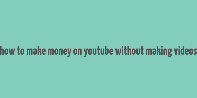 how to make money on youtube without making videos