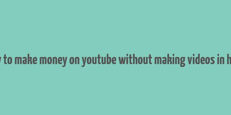 how to make money on youtube without making videos in hindi