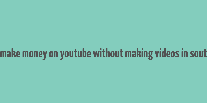 how to make money on youtube without making videos in south africa