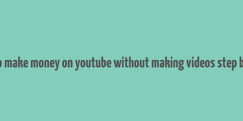 how to make money on youtube without making videos step by step