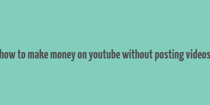 how to make money on youtube without posting videos