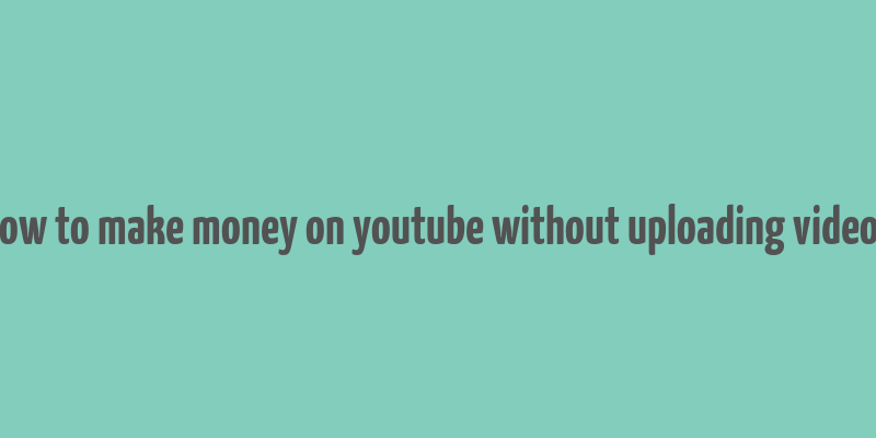 how to make money on youtube without uploading videos