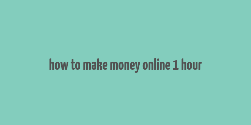 how to make money online 1 hour