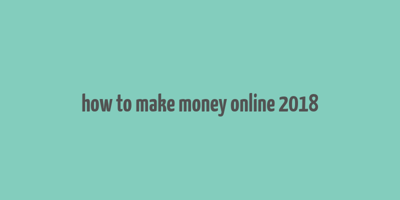 how to make money online 2018