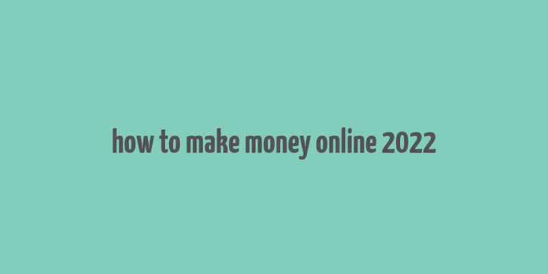 how to make money online 2022