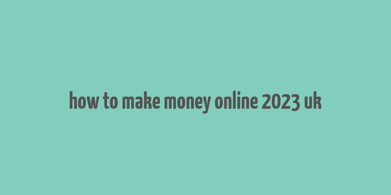 how to make money online 2023 uk