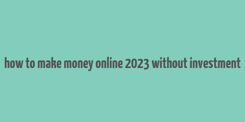 how to make money online 2023 without investment