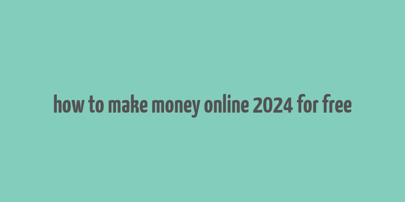 how to make money online 2024 for free