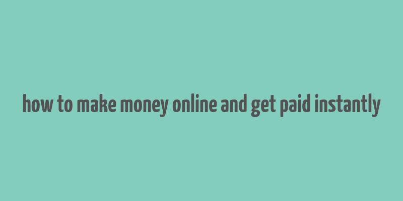 how to make money online and get paid instantly