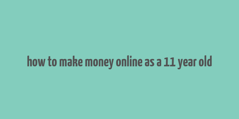 how to make money online as a 11 year old