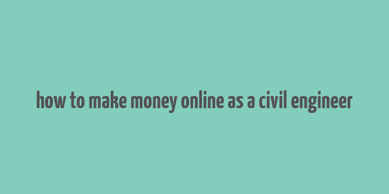 how to make money online as a civil engineer