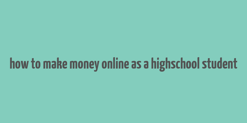 how to make money online as a highschool student