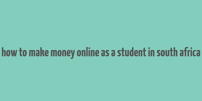 how to make money online as a student in south africa