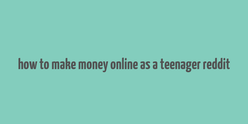 how to make money online as a teenager reddit