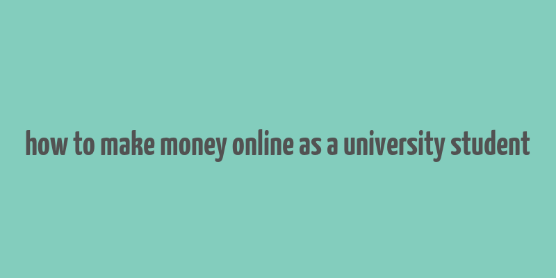 how to make money online as a university student