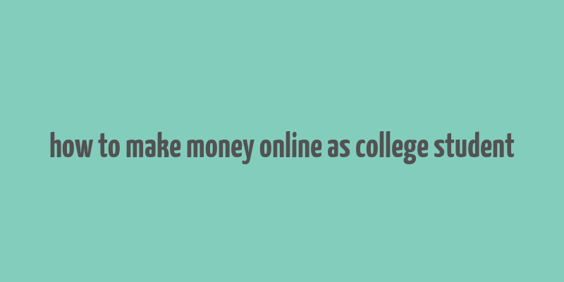 how to make money online as college student