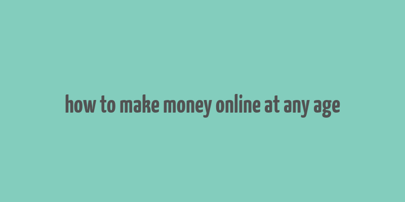 how to make money online at any age