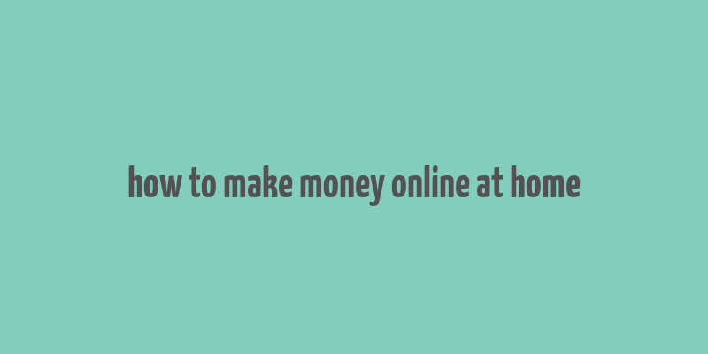 how to make money online at home