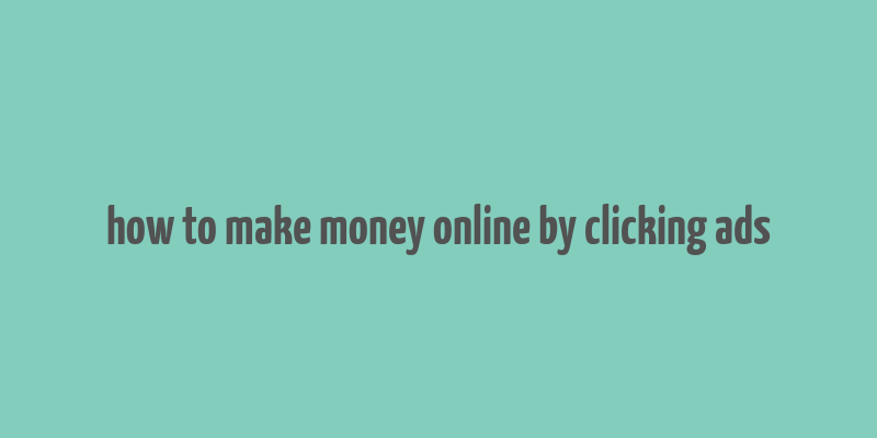 how to make money online by clicking ads