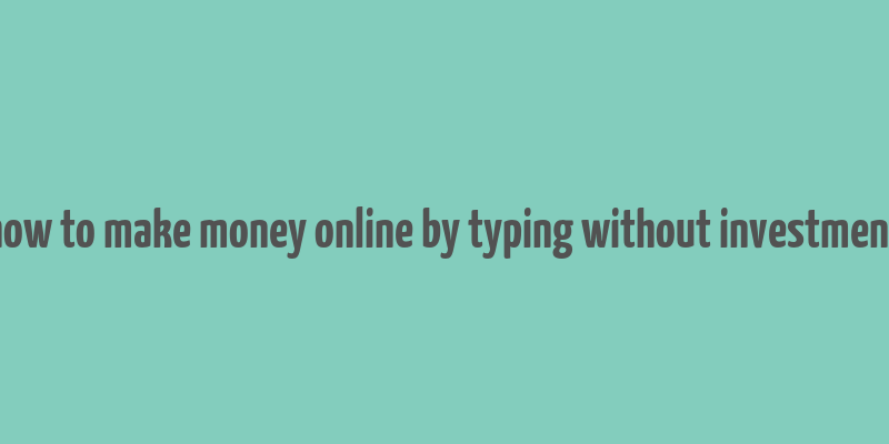 how to make money online by typing without investment