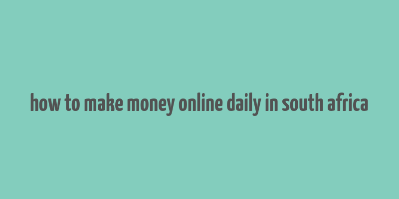 how to make money online daily in south africa