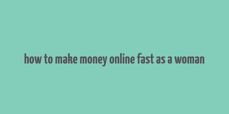 how to make money online fast as a woman