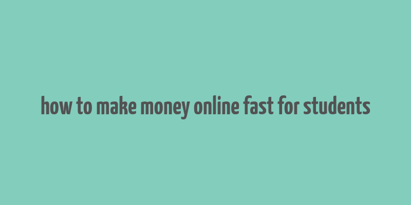 how to make money online fast for students