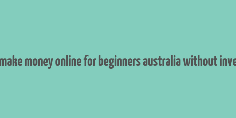 how to make money online for beginners australia without investment