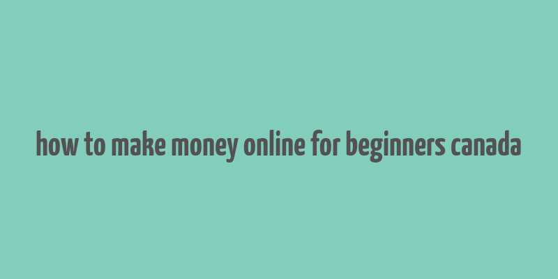 how to make money online for beginners canada