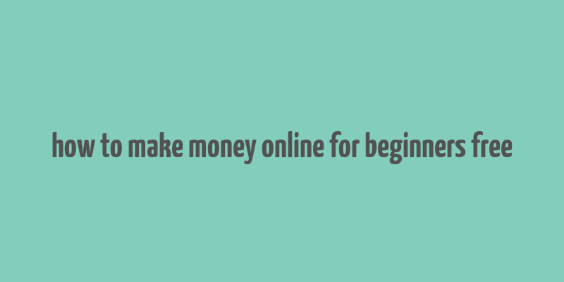 how to make money online for beginners free