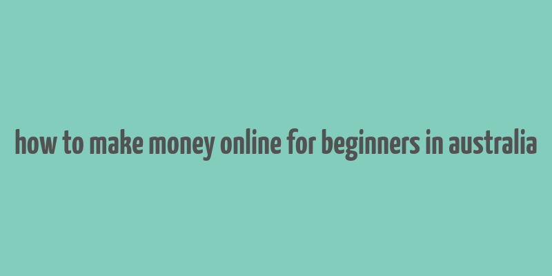 how to make money online for beginners in australia