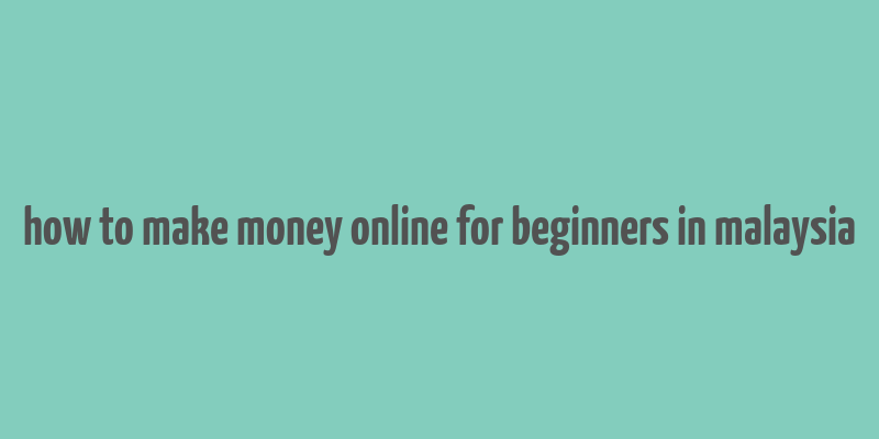 how to make money online for beginners in malaysia