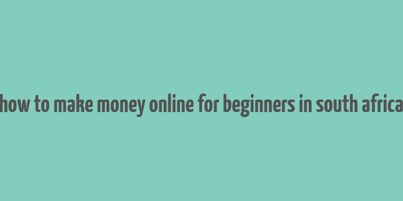 how to make money online for beginners in south africa