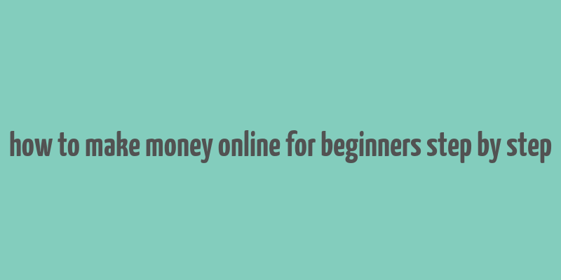 how to make money online for beginners step by step