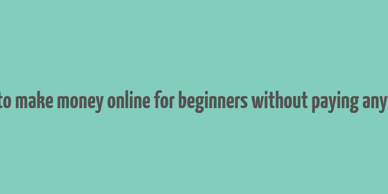 how to make money online for beginners without paying anything