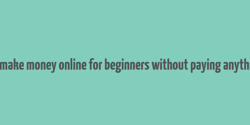 how to make money online for beginners without paying anything free