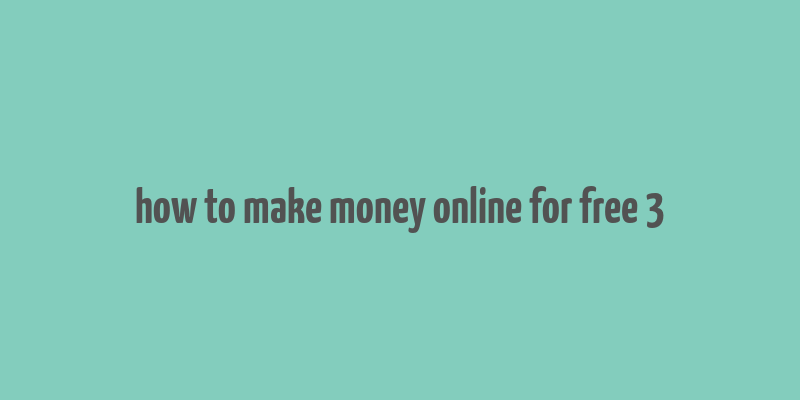 how to make money online for free 3