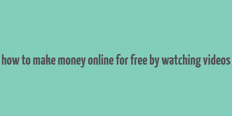 how to make money online for free by watching videos