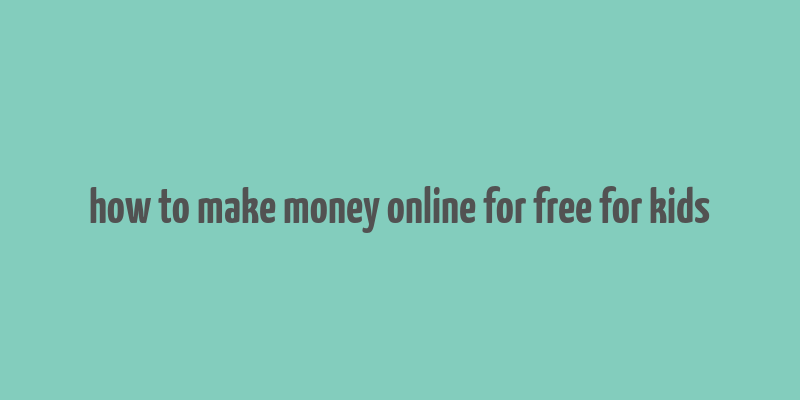 how to make money online for free for kids