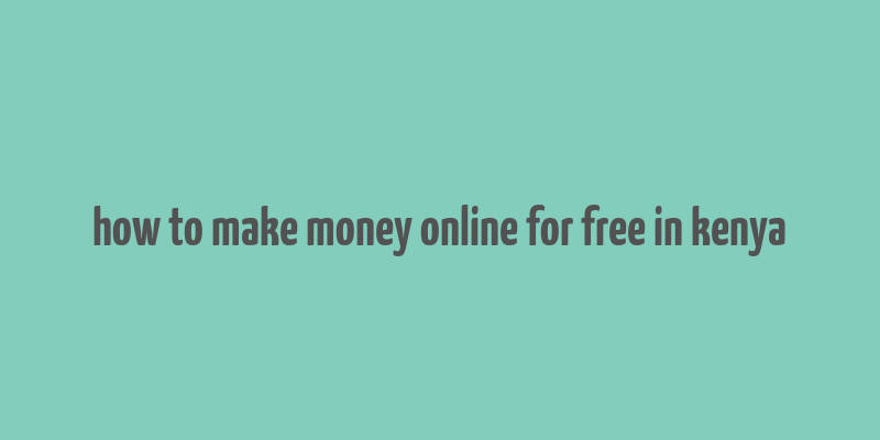 how to make money online for free in kenya