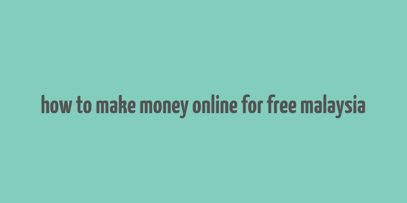 how to make money online for free malaysia