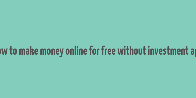 how to make money online for free without investment app