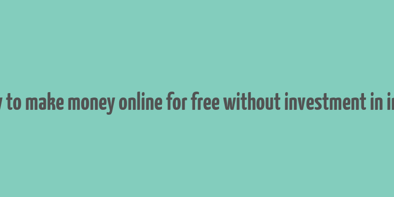 how to make money online for free without investment in india