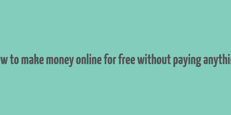 how to make money online for free without paying anything