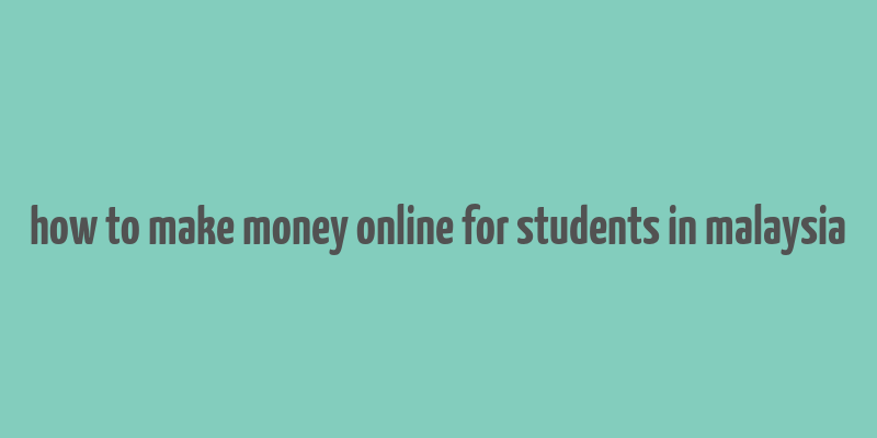 how to make money online for students in malaysia